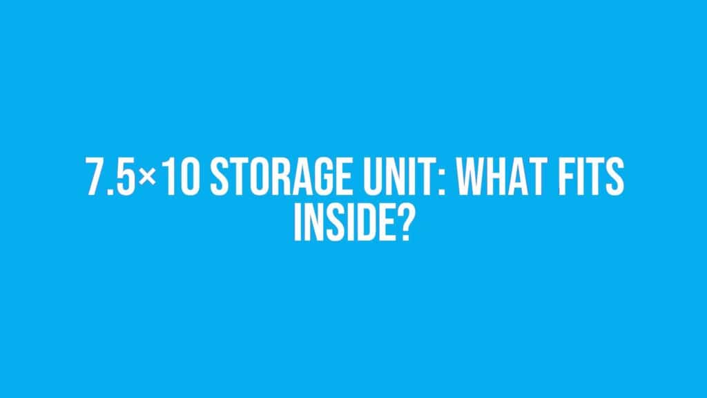 7.5x10 Storage Unit: What Fits Inside?