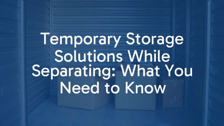Temporary Storage Solutions While Separating: What You Need to Know